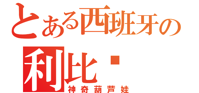 とある西班牙の利比亚（神奇葫芦娃）