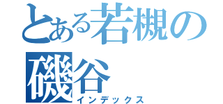 とある若槻の磯谷（インデックス）