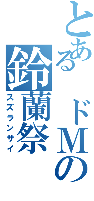 とある ドＭの鈴蘭祭（スズランサイ）