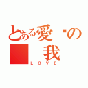 とある愛妳の  我（ＬＯＶＥ）