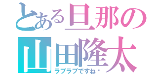 とある旦那の山田隆太（ラブラブですね〜）