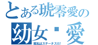 とある琥零愛の幼女♥愛（貧乳はステータスだ！）