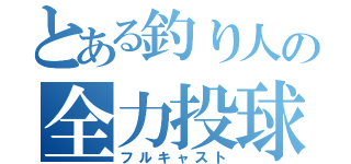 とある釣り人の全力投球（フルキャスト）