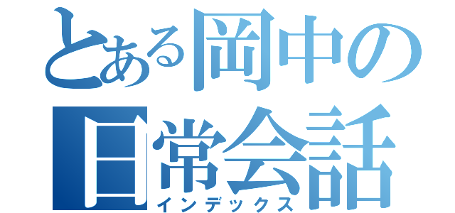 とある岡中の日常会話（インデックス）