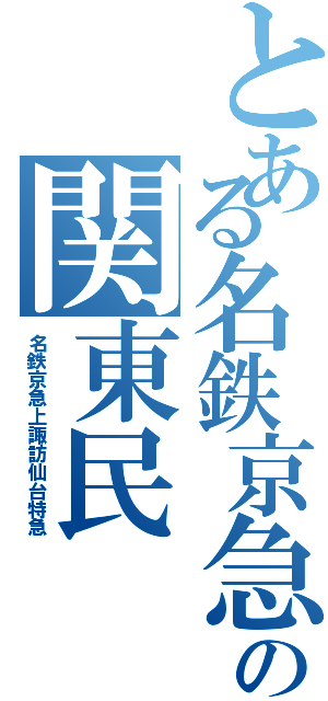 とある名鉄京急好きのの関東民（名鉄京急上諏訪仙台特急）