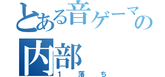 とある音ゲーマーの内部（１落ち）