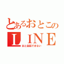 とあるおとこのＬＩＮＥ（女と会話できない）