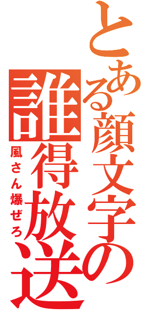 とある顔文字の誰得放送（風さん爆ぜろ）