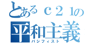 とあるｃ２１の平和主義者（パシフィスト）