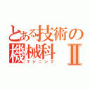 とある技術の機械科Ⅱ（マシニング）