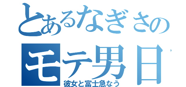 とあるなぎさのモテ男日和（彼女と富士急なう）