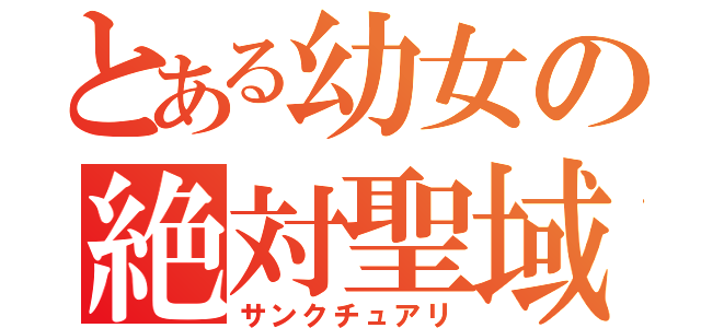 とある幼女の絶対聖域（サンクチュアリ）