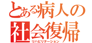 とある病人の社会復帰（リハビリテーション）