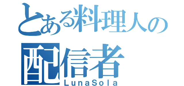 とある料理人の配信者（ＬｕｎａＳｏｌａ）