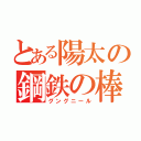 とある陽太の鋼鉄の棒（グングニール）