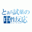 とある試薬の中性反応（ニュートラル）