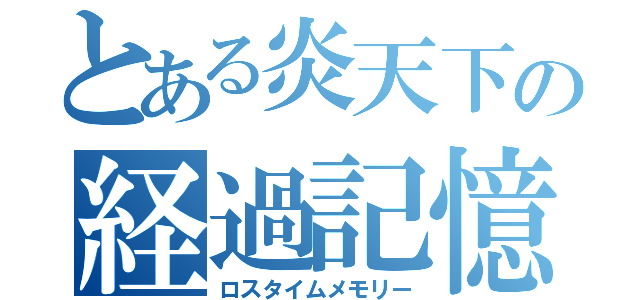 とある炎天下の経過記憶（ロスタイムメモリー）