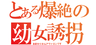 とある爆絶の幼女誘拐（おまわりさんアヴァロンです）