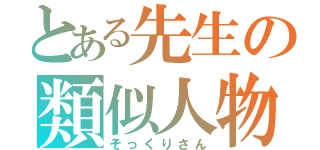 とある先生の類似人物（そっくりさん）