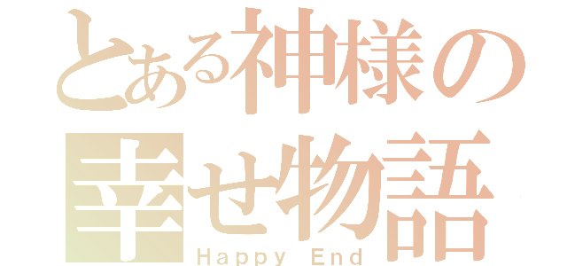 とある神様の幸せ物語（Ｈａｐｐｙ Ｅｎｄ）