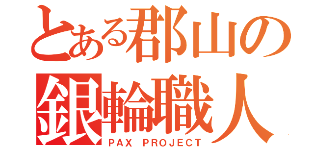 とある郡山の銀輪職人（ＰＡＸ ＰＲＯＪＥＣＴ）