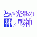 とある光暈の神。戰神（焱王）