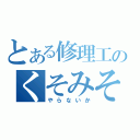 とある修理工のくそみそ（やらないか）