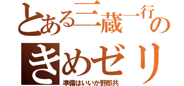 とある三蔵一行のきめゼリフ（準備はいいか野郎共）