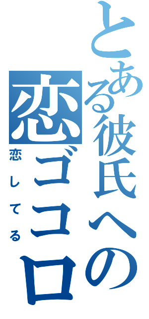 とある彼氏への恋ゴコロ（恋してる）