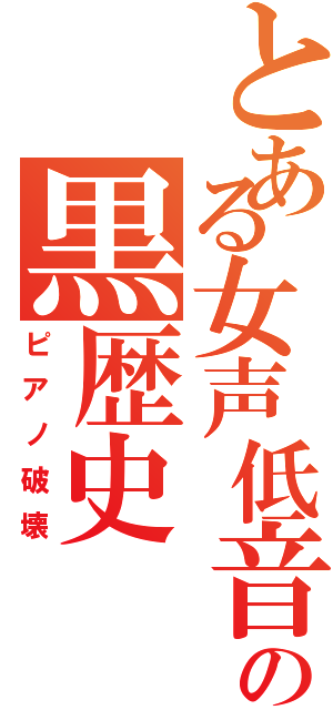 とある女声低音の黒歴史（ピアノ破壊）