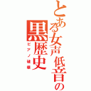 とある女声低音の黒歴史（ピアノ破壊）