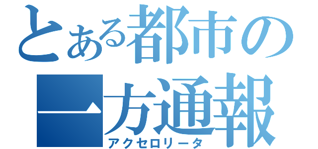 とある都市の一方通報（アクセロリータ）