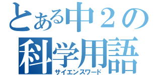 とある中２の科学用語（サイエンスワード）