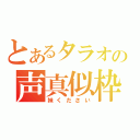 とあるタラオの声真似枠（妹ください）