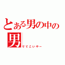 とある男の中の男（でてこいやー）