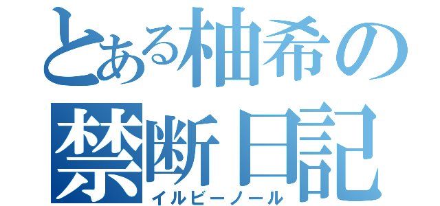 とある柚希の禁断日記（イルビーノール）