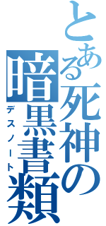 とある死神の暗黒書類（デスノート）