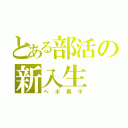 とある部活の新入生（ヘボ男子）