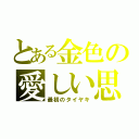 とある金色の愛しい思（最初のタイヤキ）