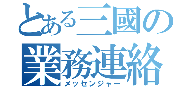 とある三國の業務連絡（メッセンジャー）