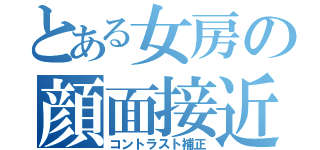 とある女房の顔面接近（コントラスト補正）