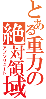 とある重力の絶対領域（アブソリュート）