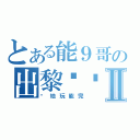 とある能９哥の出黎幫拖Ⅱ（你地玩能完）