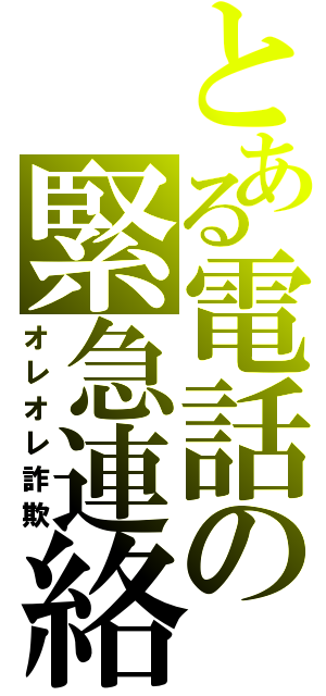 とある電話の緊急連絡（オレオレ詐欺）