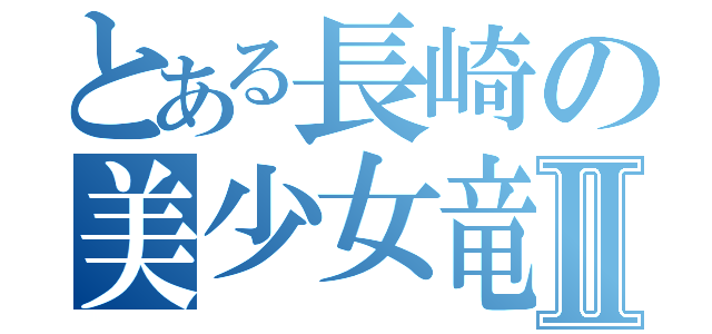 とある長崎の美少女竜嬢Ⅱ（）