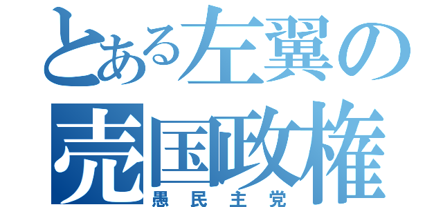 とある左翼の売国政権（愚民主党）