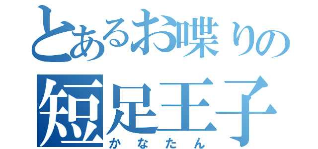 とあるお喋りの短足王子（かなたん）