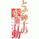 とある紳士の変態行動（たしなみ）