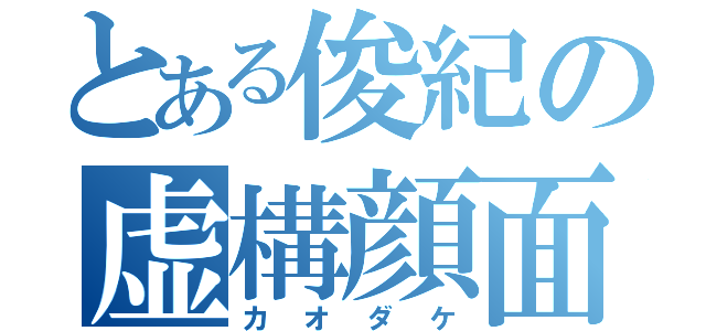 とある俊紀の虚構顔面（カオダケ）