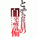 とある会社員の自宅警備（ヒキコモリ）